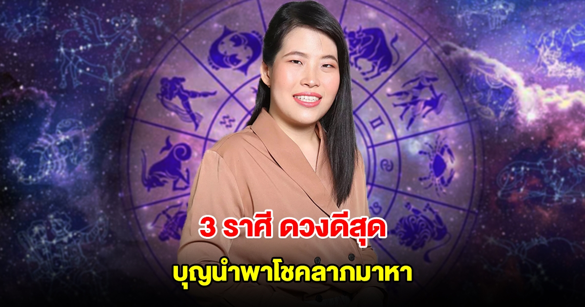 3 ราศี ดวงดีสุด เตรียมรับการเปลี่ยนแปลงกำลังจะเกิดขึ้น บุญนำพาโชคลาภมาหา