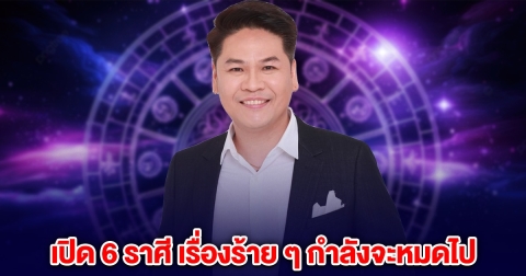 หมอบอย เผยแล้ว 6 ราศี เรื่องร้าย ๆ กำลังจะหมดไป เงินทองไหลฉ่ำมาก