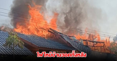 ระทึก! ไฟไหม้บ้านรุนแรง วอดเสียหายทั้งหลัง