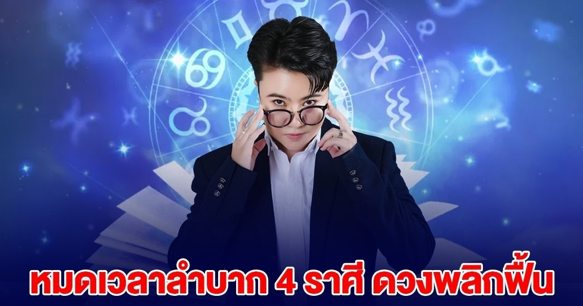 หมอเค้ก เปิด 4 ราศี หมดเวลาลำบาก ดวงพลิกฟื้น ภาระที่แบกอยู่จะเบาลง