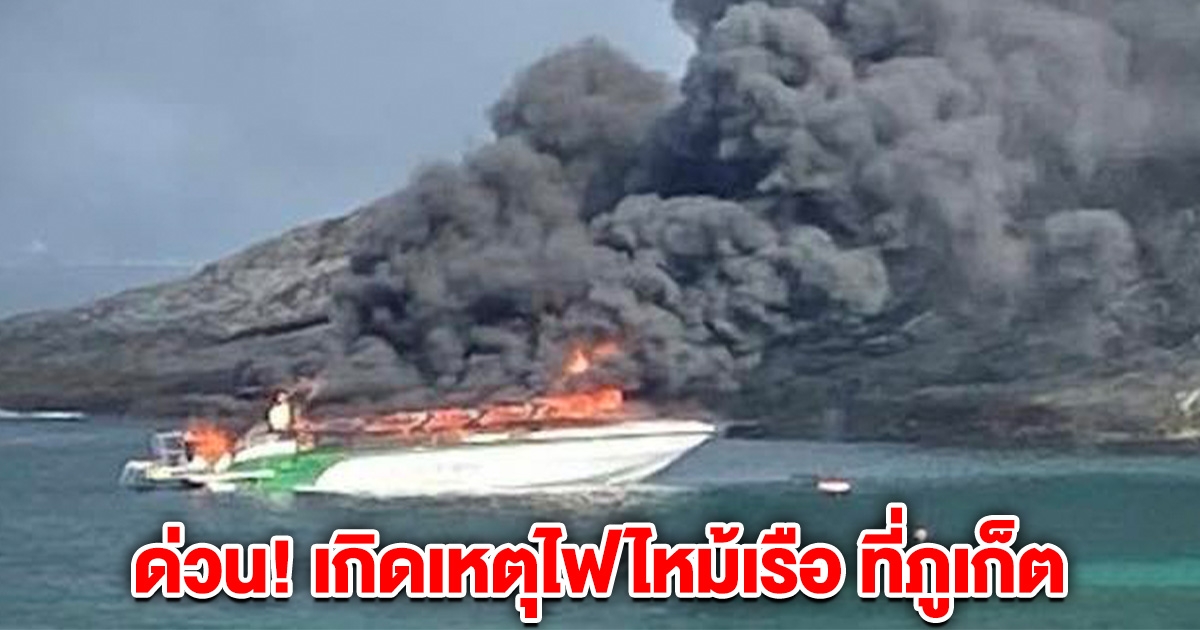 ด่วน! เกิดเหตุไฟไหม้เรือ ที่ภูเก็ต มีคนบนเรือ 36 คน