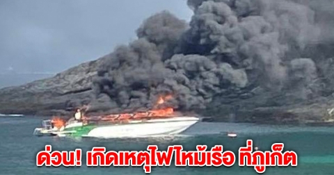 ด่วน! เกิดเหตุไฟไหม้เรือ ที่ภูเก็ต มีคนบนเรือ 36 คน
