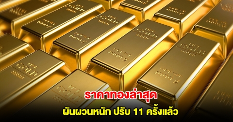 ราคาทองล่าสุด ผันผวนหนัก ปรับ 11 ครั้งแล้ว