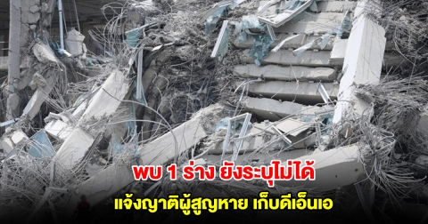 ผบก.พฐก. แจ้งบริษัทต้นสังกัด ญาติผู้สูญหายตึกถล่ม เข้ามาเก็บดีเอ็นเอ หลังมี 1 ร่างแรงงานต่างชาติ ยังยืนยันไม่ได้