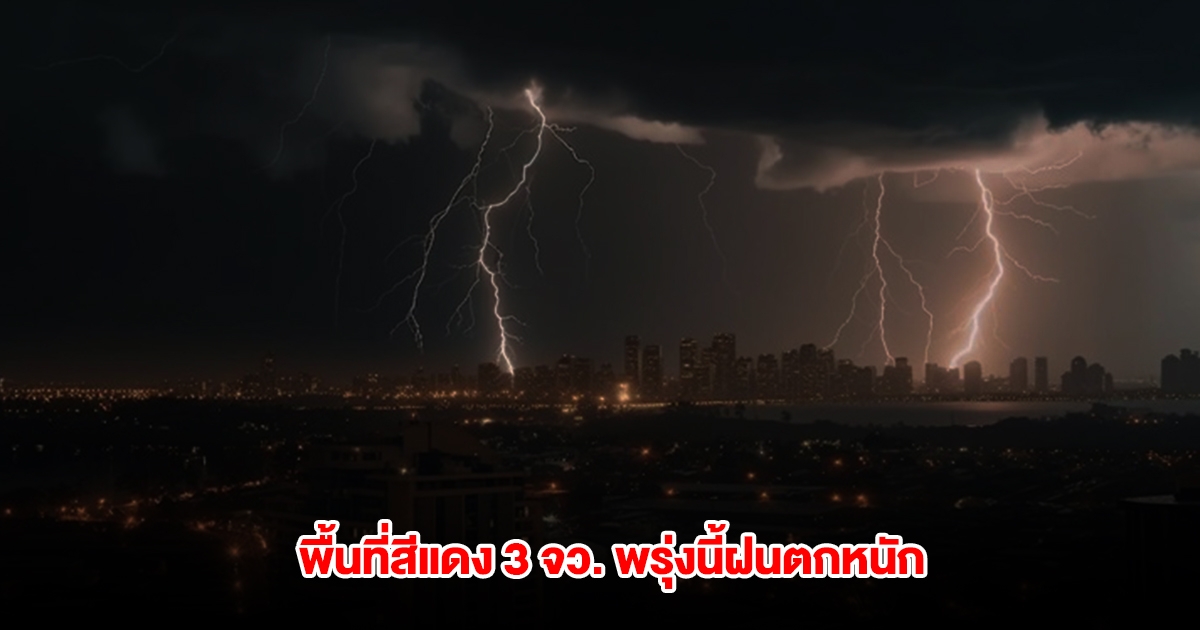 กรมอุตุนิยมวิทยา เปิดรายชื่อพื้นที่สีแดง 3 จังหวัด พรุ่งนี้ฝนตกหนัก