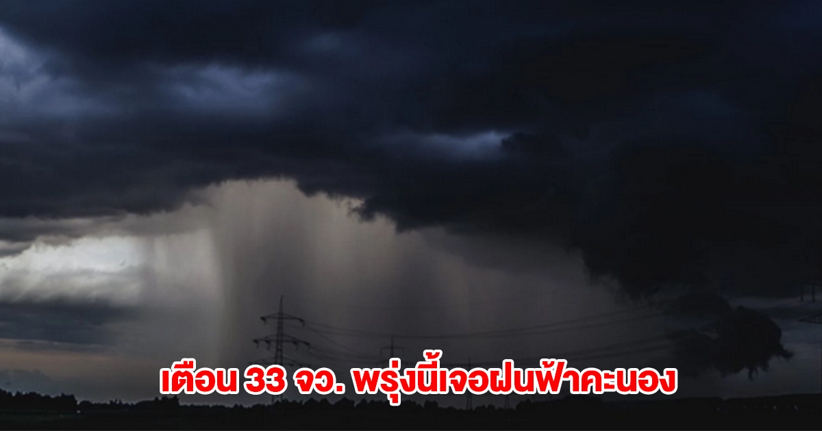 กรมอุตุฯ เตือน 33 จังหวัด พรุ่งนี้เจอฝนฟ้าคะนอง