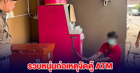 หนุ่มก่อเหตุงัดตู้ ATM คิดว่าจะง่ายเหมือนในหนัง สุดท้ายโดนรวบ