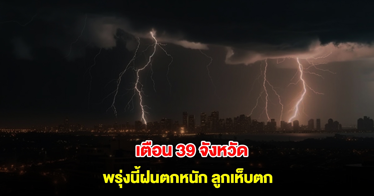 กรมอุตุฯ เตือน 39 จังหวัด พรุ่งนี้ฝนตกหนัก ลมกระโชกแรงและลูกเห็บตก