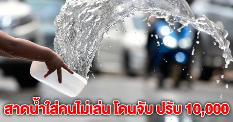 เตือนแล้วนะ สาดน้ำใส่คนไม่เล่น โดนจับ ปรับ 10,000