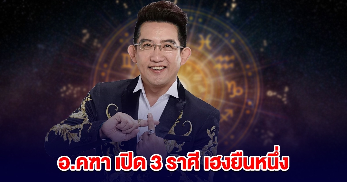 อ.คฑา ชินบัญชร เปิด 3 ราศี เฮงยืนหนึ่ง
