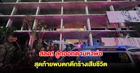 สลด! ลูกออกตามหาพ่อ สุดท้ายพบตกตึกร้างเสียชีวิต