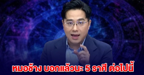 หมอช้าง บอกแล้วนะ 5 ราศี ต่อไปนี้