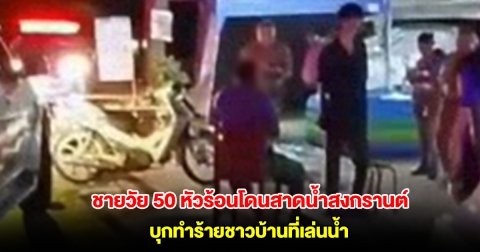 ชายวัย 50 ปี หัวร้อนโดนสาดน้ำสงกรานต์ กลับบ้านไปเอาขวาน บุกทำร้ายชาวบ้านที่เล่นน้ำ