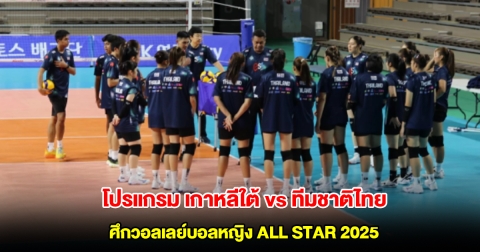 โปรแกรม เกาหลีใต้ vs ทีมชาติไทย ในศึกวอลเลย์บอลหญิง ALL STAR 2025 ทั้ง 2 วัน 19-20 เม.ย. 68