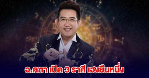 อ.คฑา ชินบัญชร บอกแล้ว 3 ราศี เฮงยืนหนึ่ง