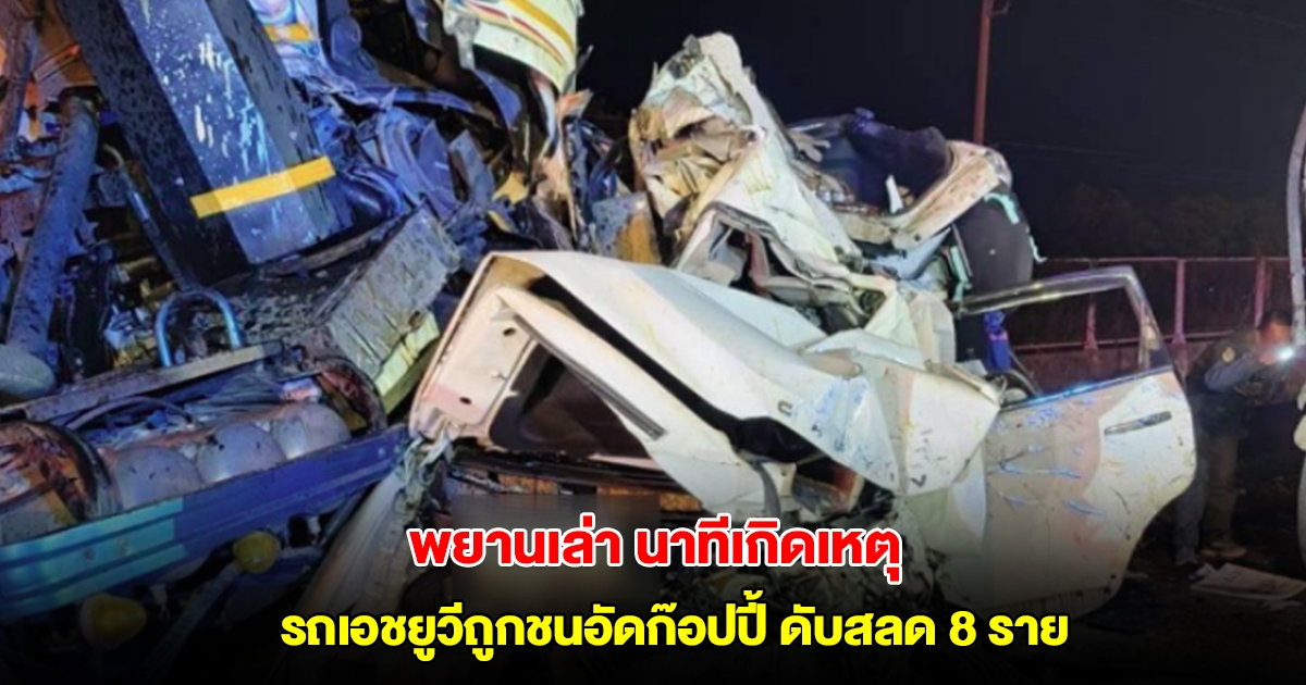 พยานเล่า นาทีเกิดเหตุ รถเอชยูวีถูกรถบรรทุกพ่วงชนอัดก็อปปี้ เสียงดังสนั่น ดับสลด 8 ราย