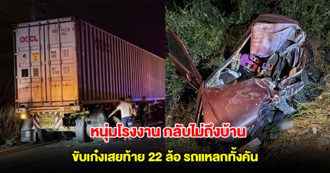 กลับไม่ถึงบ้าน หนุ่มโรงงาน ขับเก๋งเสยท้าย 22 ล้อจอดริมถนน รถแหลกทั้งคัน