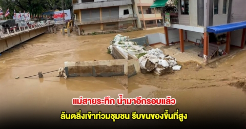 แม่สายระทึก น้ำมาอีกรอบแล้ว ล้นตลิ่งเข้าท่วมชุมชน ชาวบ้านทยอยขนของขึ้นที่สูง