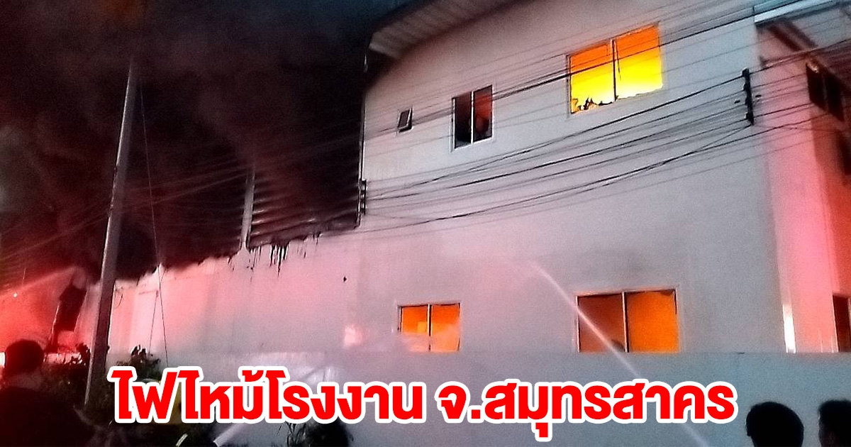 ด่วน! ระทึกอีก เกิดเหตุไฟไหม้โรงงาน จ.สมุทรสาคร