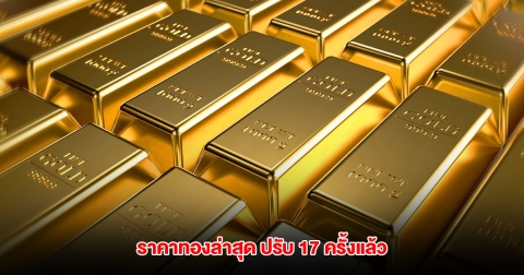 ราคาทองล่าสุด ปรับ 17 ครั้งแล้ว