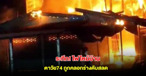 หนีไม่ทัน ไฟไหม้บ้าน ตาวัย74 อยู่เพียงลำพัง ไร้คนช่วย ถูกคลอกร่างดับสลด