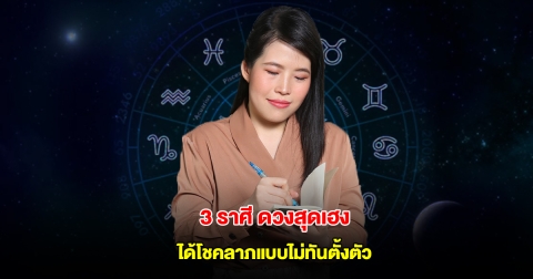หมอไก่ เปิดดวง 3 ราศี จะได้โชคลาภแบบไม่ทันตั้งตัว