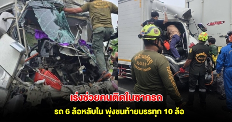 ระทึก! รถ 6 ล้อหลับใน พุ่งชนท้ายบรรทุก 10 ล้อ จนท.เร่งช่วยคนติดในซากรถ