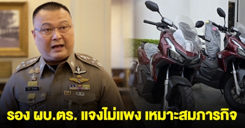 รอง ผบ.ตร. แจงไม่แพง ซื้อจยย. ADV160 เหมาะสมภารกิจ