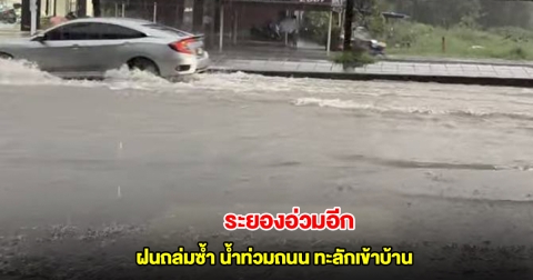 ท่วมแล้ว! ระยองอ่วม ฝนถล่มซ้ำ น้ำท่วมถนนจราจรติดขัด ทะลักเข้าบ้าน
