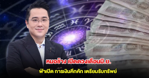 หมอช้าง เปิดดวงเดือนมิ.ย. ราศีฟ้าเปิด การเงินคึกคัก เตรียมรับทรัพย์