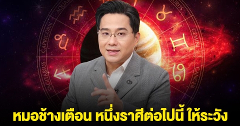 หมอช้างเตือน หนึ่งราศีต่อไปนี้ ให้ระวัง