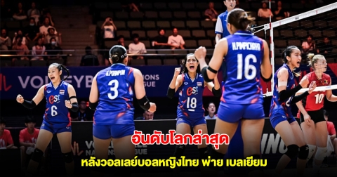 อันดับโลกล่าสุด หลังวอลเลย์บอลหญิงไทย พ่าย เบลเยียม VNL 2025