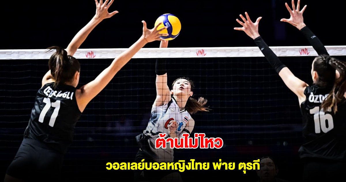 ต้านไม่ไหว วอลเลย์บอลหญิงไทย พ่าย ตุรกี VNL 2025