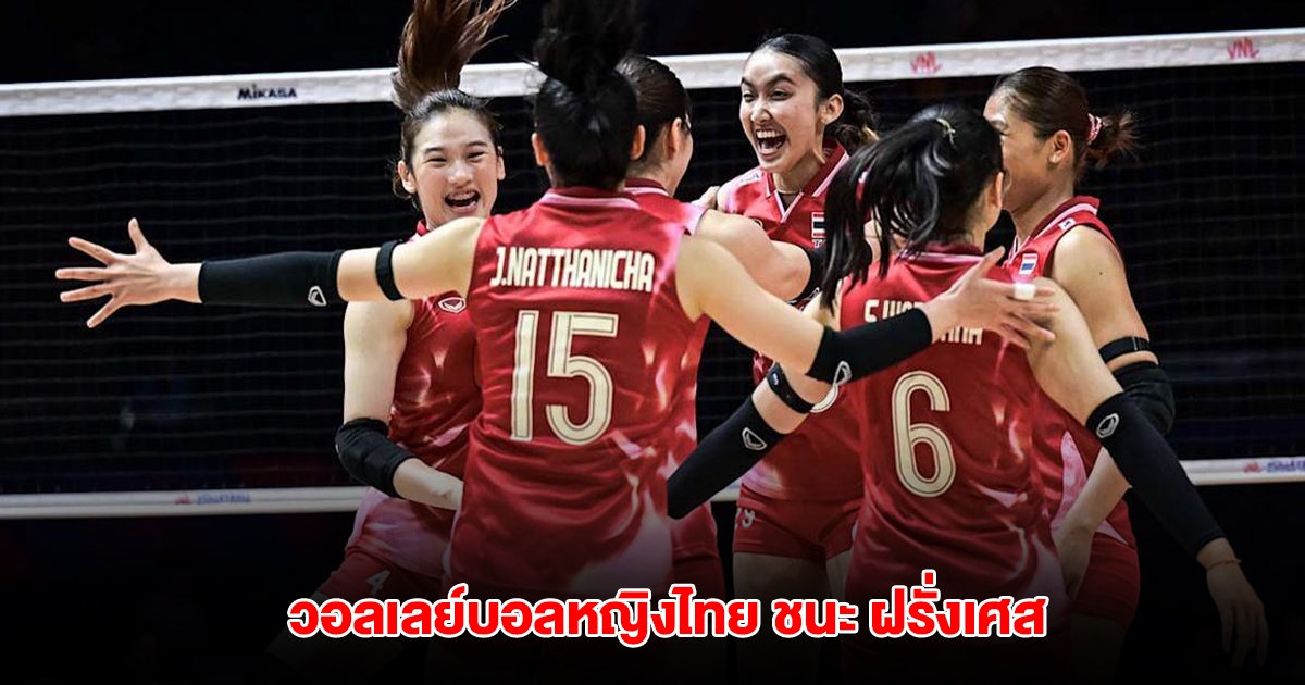 วอลเลย์บอลหญิงไทย ชนะ ฝรั่งเศส เก็บชัยนัดแรก ศึกเนชั่นส์ลีก VNL 2025