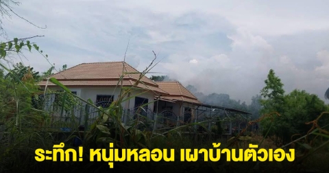 ระทึก! หนุ่มหลอน เผาบ้านตัวเอง