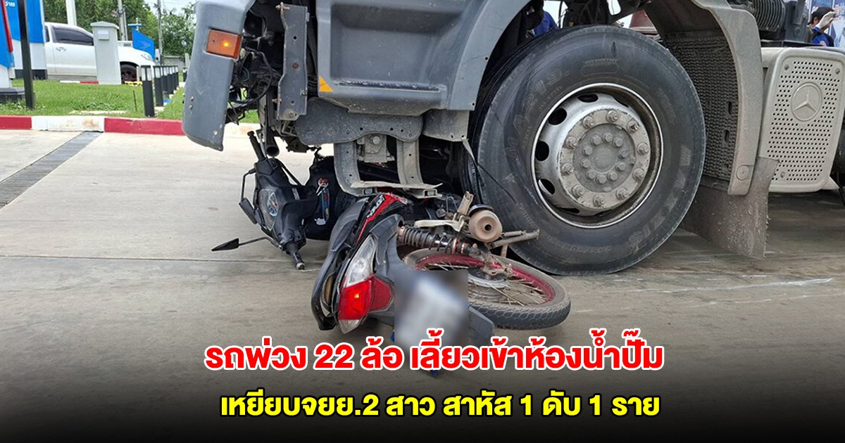 สลด! รถพ่วง 22 ล้อบรรทุกปูนเลี้ยวเข้าห้องน้ำปั๊ม ชนเหยียบจยย.2 สาว สาหัส 1 ดับ 1 ราย