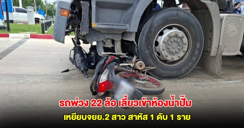 สลด! รถพ่วง 22 ล้อบรรทุกปูนเลี้ยวเข้าห้องน้ำปั๊ม ชนเหยียบจยย.2 สาว สาหัส 1 ดับ 1 ราย