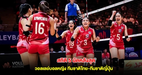 สถิติ 5 นัดหลังสุด วอลเลย์บอลหญิง ทีมชาติไทย พบทีมชาติญี่ปุ่น VNL 2025 วันที่ 18 มิ.ย.68