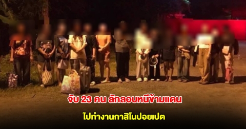 กองกำลังบูรพา จับ 23 คน พยายามลักลอบหนีข้ามช่องทางธรรมชาติ ไปทำงานกาสิโนปอยเปต ประเทศกัมพูชา