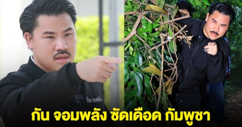 กัน จอมพลัง ซัดเดือด หลังกัมพูชา ปากแจ๋ว