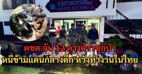 ตชด.จับ 12 ต่างด้าวซุกป่า หนีข้ามแดนกลางดึก หวังทำงานในไทย จ่ายค่านายหน้า 2 หมื่น