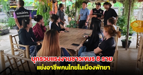 บุกรวบแรงงานชาวเขมร 8 ราย แย่งอาชีพคนไทยในเมืองพัทยา