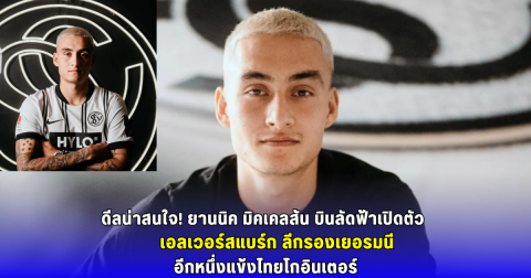 ดีลน่าสนใจ! ยานนิค มิคเคลสัน บินลัดฟ้าเปิดตัว เอลเวอร์สแบร์ก ลีกรองเยอรมนี  อีกหนึ่งแข้งไทยโกอินเตอร์