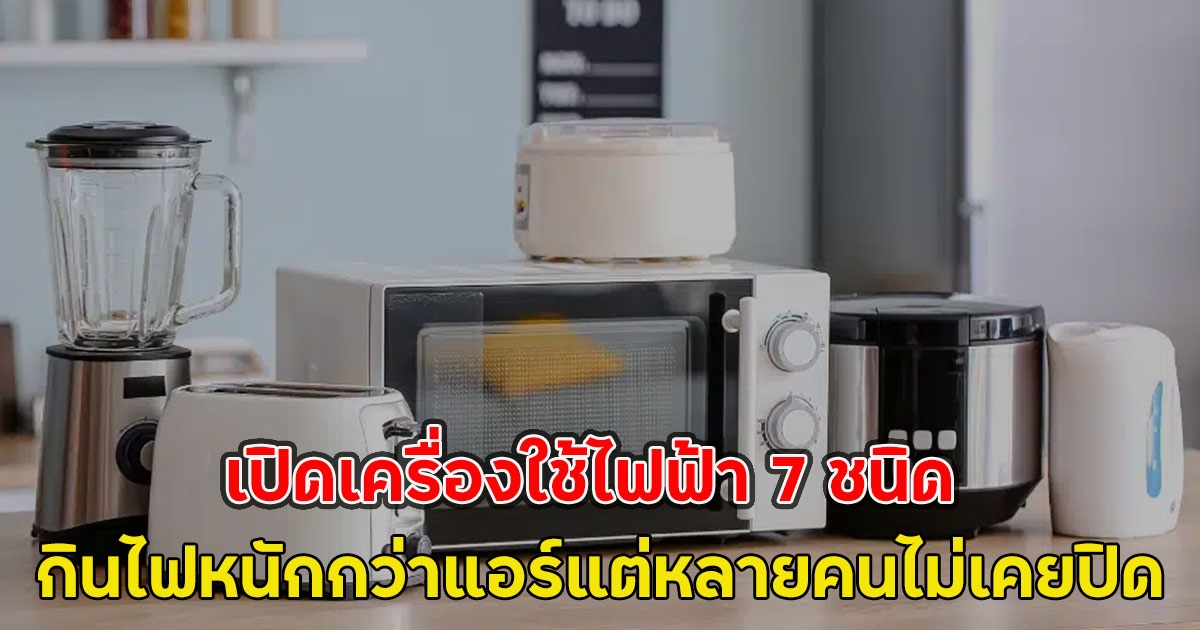 เปิดเครื่องใช้ไฟฟ้า 7 ชนิด กินไฟหนักกว่าแอร์แต่หลายคนไม่เคยปิด