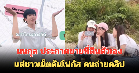 นนกุล ประกาศขายที่ดินตัวเอง แต่ชาวเน็ตดันโฟกัส คนถ่ายคลิป