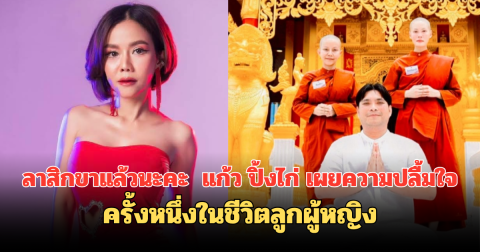 ลาสิกขาแล้วนะคะ แก้ว ปิ้งไก่ เผยความปลื้มใจครั้งหนึ่งในชีวิตลูกผู้หญิง