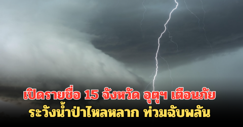 เปิดรายชื่อ15 จังหวัด อุตุฯ เตือนภัย ระวังน้ำป่าไหลหลาก ท่วมฉับพลัน