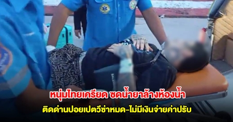 หนุ่มไทยเครียดจัด ติดด่านปอยเปตวีซ่าหมด-ไม่มีเงินจ่ายค่าปรับ ซดน้ำยาล้างห้องน้ำหวังจบชีวิต