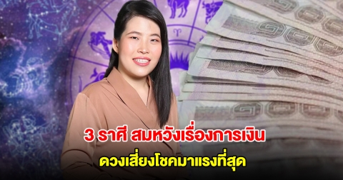 หมอไก่ เปิด 3 ราศี มีเกณฑ์สมหวังเรื่องการเงิน ดวงเสี่ยงโชคมาแรงที่สุด