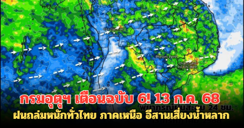 กรมอุตุฯ เตือนฉบับ 6! 13 ก.ค. 68 ฝนถล่มหนักทั่วไทย ภาคเหนือ อีสานเสี่ยงน้ำหลาก